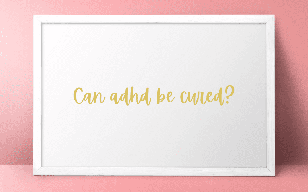 Can ADHD Be Cured?